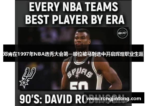 邓肯在1997年NBA选秀大会第一顺位被马刺选中开启辉煌职业生涯