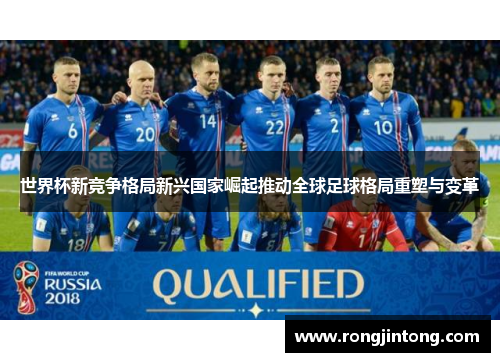 世界杯新竞争格局新兴国家崛起推动全球足球格局重塑与变革