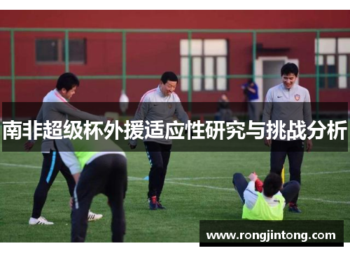 南非超级杯外援适应性研究与挑战分析