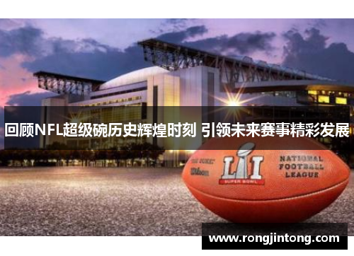 回顾NFL超级碗历史辉煌时刻 引领未来赛事精彩发展
