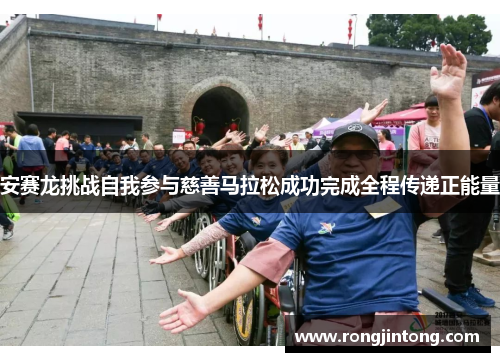 安赛龙挑战自我参与慈善马拉松成功完成全程传递正能量