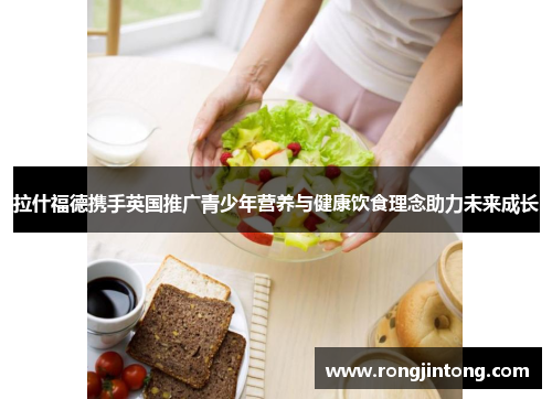 拉什福德携手英国推广青少年营养与健康饮食理念助力未来成长