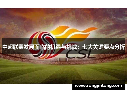 中超联赛发展面临的机遇与挑战：七大关键要点分析