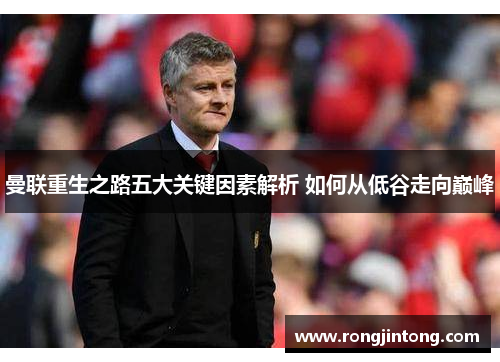 曼联重生之路五大关键因素解析 如何从低谷走向巅峰