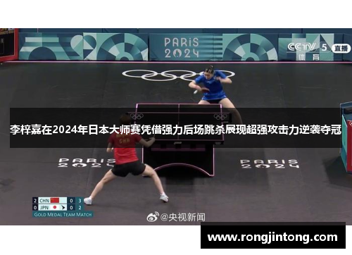 李梓嘉在2024年日本大师赛凭借强力后场跳杀展现超强攻击力逆袭夺冠