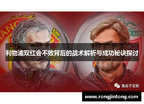 利物浦双红会不败背后的战术解析与成功秘诀探讨