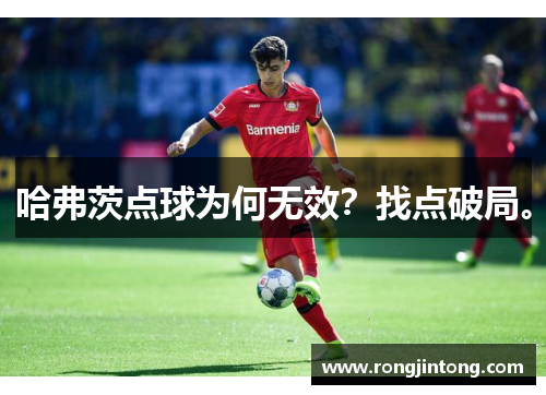 哈弗茨点球为何无效?找点破局。 哈弗茨点球为何无效?找点破局。