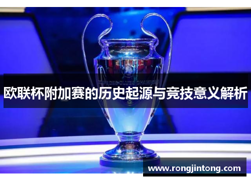 欧联杯附加赛的历史起源与竞技意义解析 欧联杯附加赛的历史起源与竞技意义解析