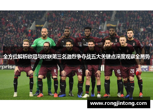 全方位解析欧冠与欧联第三名激烈争夺战五大关键点深度观察全局势 全方位解析欧冠与欧联第三名激烈争夺战五大关键点深度观察全局势
