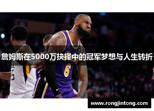 詹姆斯在5000万抉择中的冠军梦想与人生转折